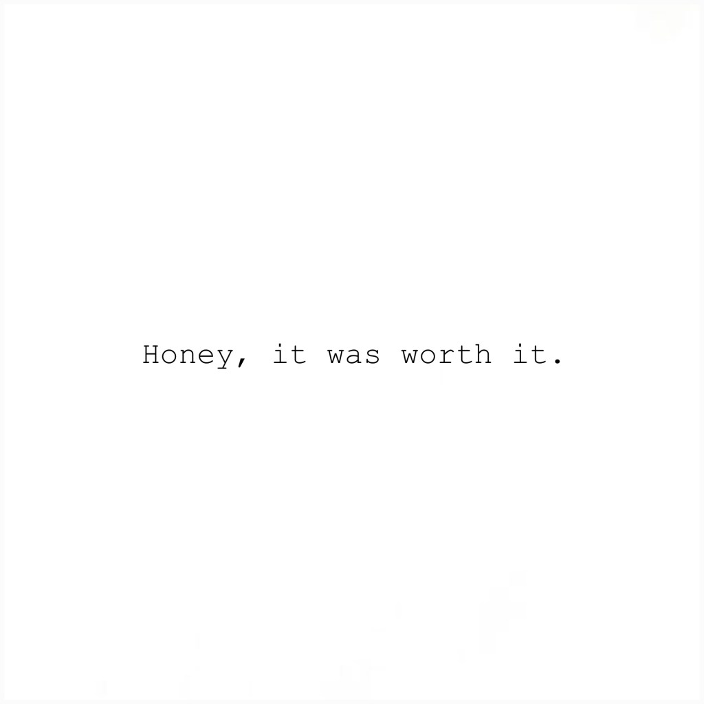 Honey, it was worth&nbsp;it.